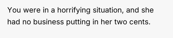 You were in a horrifying situation, and she had no...