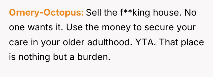 Ornery-Octopus Sell the f**king house. No one wants it. Use...