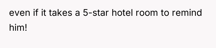 even if it takes a 5-star hotel room to remind...