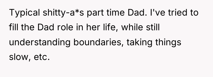 Typical shitty-a*s part time Dad. I've tried to fill the...