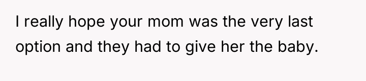 I really hope your mom was the very last option...