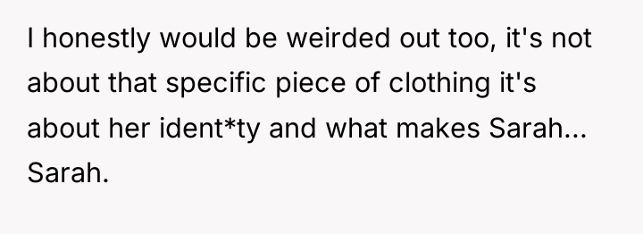 I honestly would be weirded out too, it's not about...
