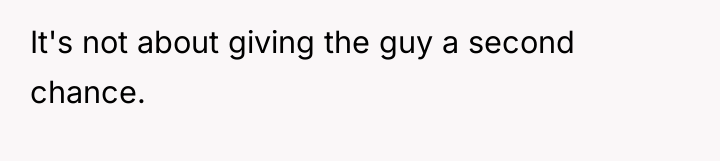 It's not about giving the guy a second chance.