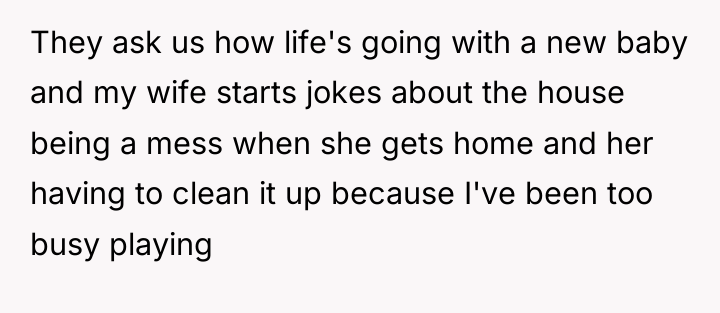 They ask us how life's going with a new baby...