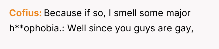 Cofius Because if so, I smell some major h**ophobia.: Well...