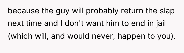 because the guy will probably return the slap next time...