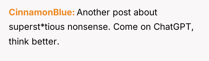 CinnamonBlue Another post about superst*tious nonsense. Come on ChatGPT, think...