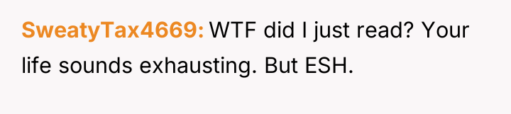 SweatyTax4669 WTF did I just read? Your life sounds exhausting....