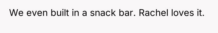 We even built in a snack bar. Rachel loves it.