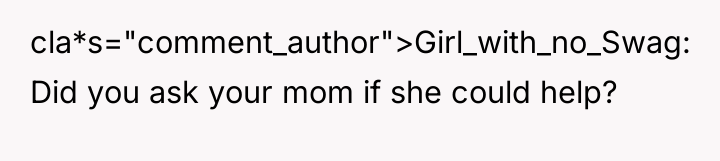 cla*s="comment_author">Girl_with_no_Swag: Did you ask your mom if she could help?