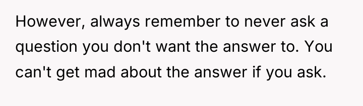 However, always remember to never ask a question you don't...