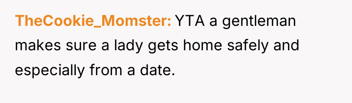 TheCookie_Momster YTA a gentleman makes sure a lady gets home...