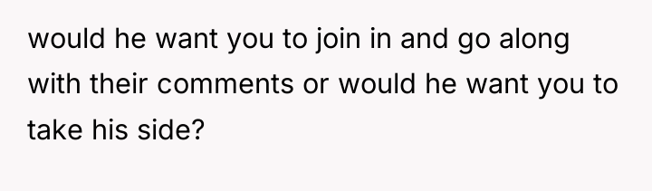 would he want you to join in and go along...