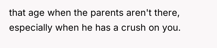 that age when the parents aren't there, especially when he...