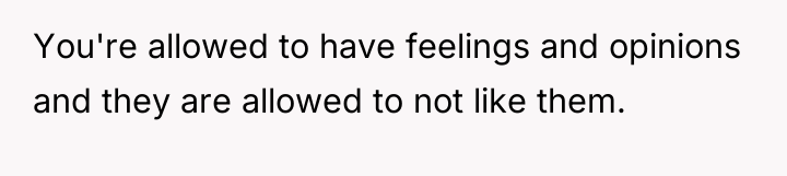 You're allowed to have feelings and opinions and they are...