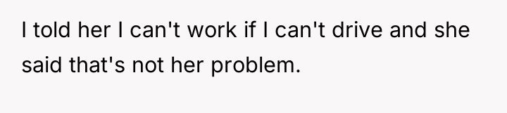 I told her I can't work if I can't drive...