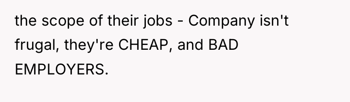 the scope of their jobs - Company isn't frugal, they're...
