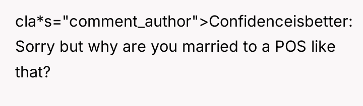 cla*s="comment_author">Confidenceisbetter: Sorry but why are you married to a POS...