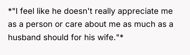 *"I feel like he doesn't really appreciate me as a...