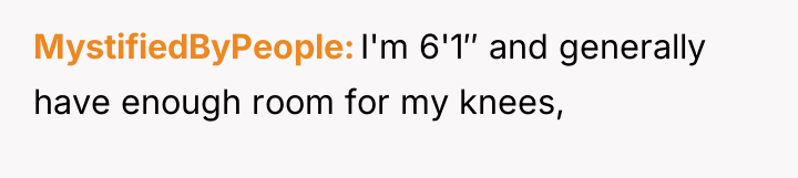 MystifiedByPeople I'm 6'1″ and generally have enough room for my...