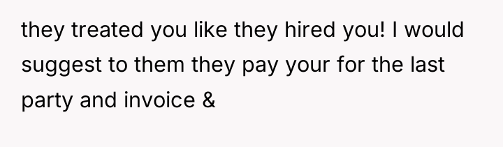 they treated you like they hired you! I would suggest...