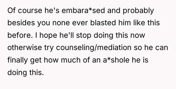 Of course he's embara*sed and probably besides you none ever...