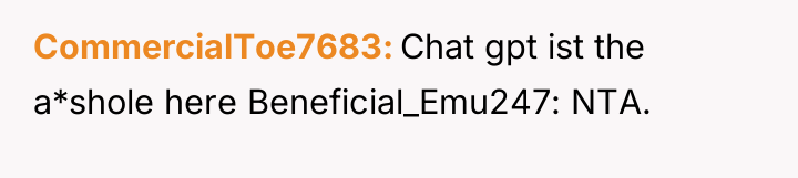 CommercialToe7683 Chat gpt ist the a*shole here Beneficial_Emu247: NTA.