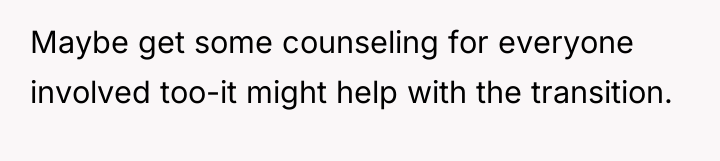 Maybe get some counseling for everyone involved too-it might help...