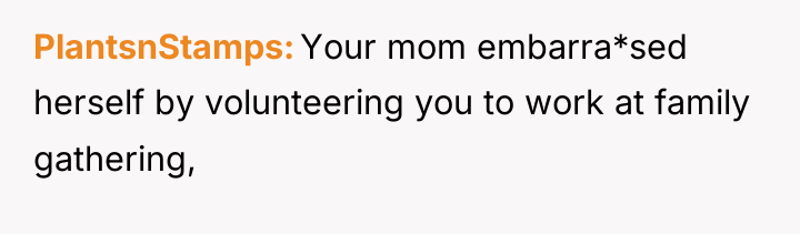 PlantsnStamps Your mom embarra*sed herself by volunteering you to work...