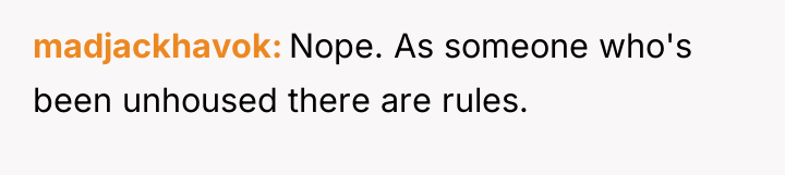 madjackhavok Nope. As someone who's been unhoused there are rules.