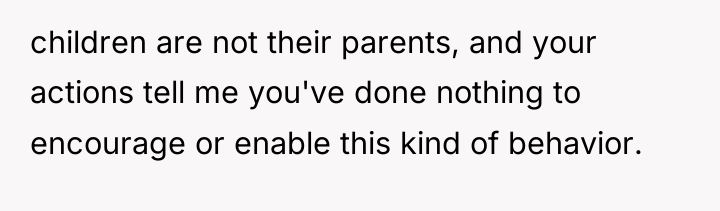 children are not their parents, and your actions tell me...