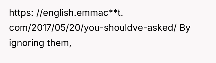 https: //english.emmac**t. com/2017/05/20/you-shouldve-asked/ By ignoring them,