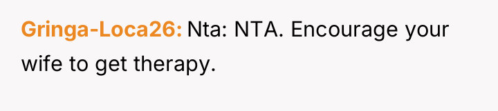 Gringa-Loca26 Nta: NTA. Encourage your wife to get therapy.