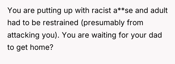 You are putting up with racist a**se and adult had...
