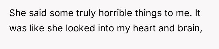 She said some truly horrible things to me. It was...