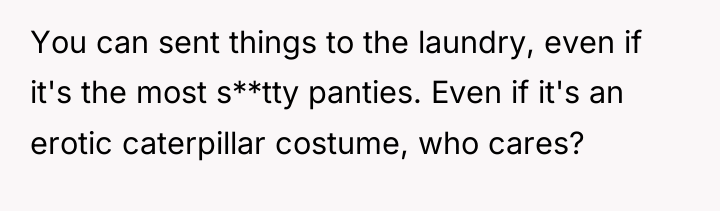 You can sent things to the laundry, even if it's...