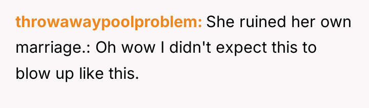 throwawaypoolproblem She ruined her own marriage.: Oh wow I didn't...