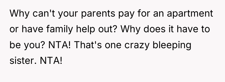 Why can't your parents pay for an apartment or have...