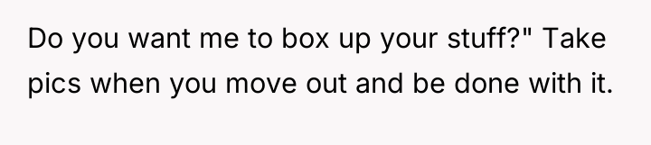 Do you want me to box up your stuff?" Take...