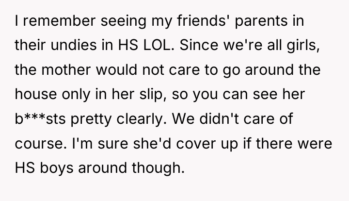 I remember seeing my friends' parents in their undies in...