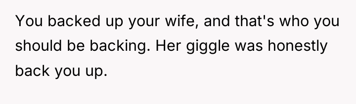 You backed up your wife, and that's who you should...