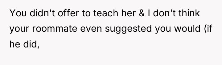 You didn't offer to teach her & I don't think...
