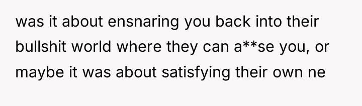 was it about ensnaring you back into their bullshit world...