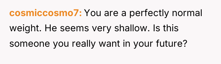 cosmiccosmo7 You are a perfectly normal weight. He seems very...