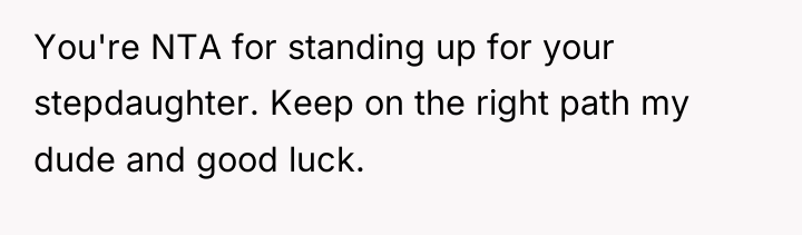 You're NTA for standing up for your stepdaughter. Keep on...
