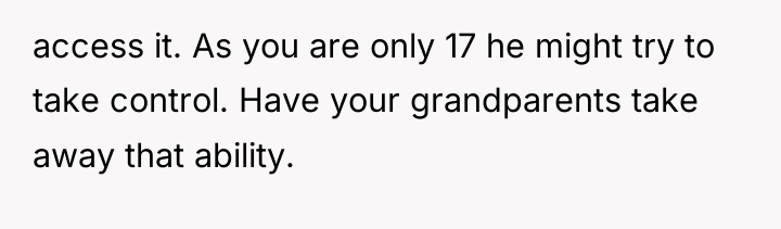 access it. As you are only 17 he might try...