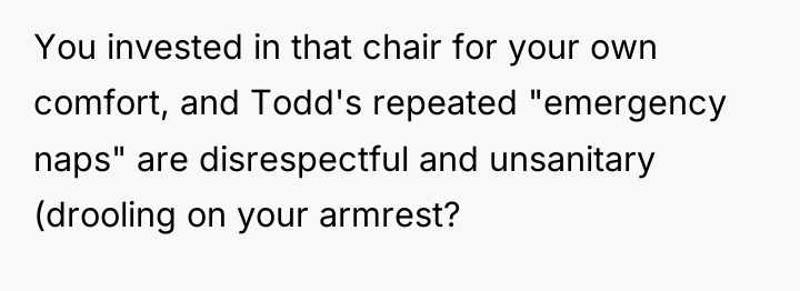 You invested in that chair for your own comfort, and...