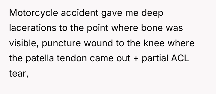 Motorcycle accident gave me deep lacerations to the point where...