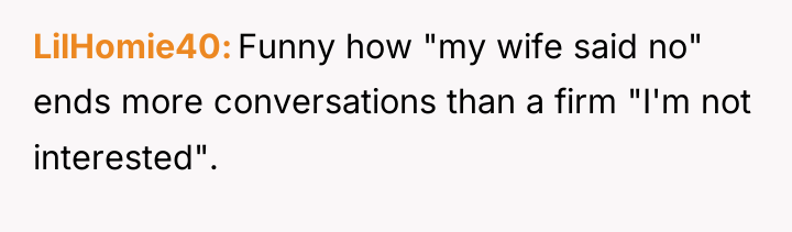 LilHomie40 Funny how "my wife said no" ends more conversations...