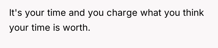 It's your time and you charge what you think your...